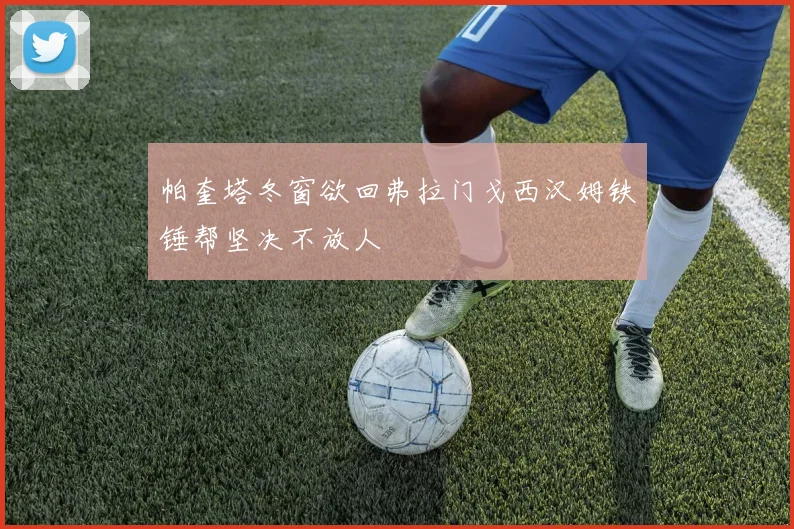 帕奎塔冬窗欲回弗拉门戈西汉姆铁锤帮坚决不放人