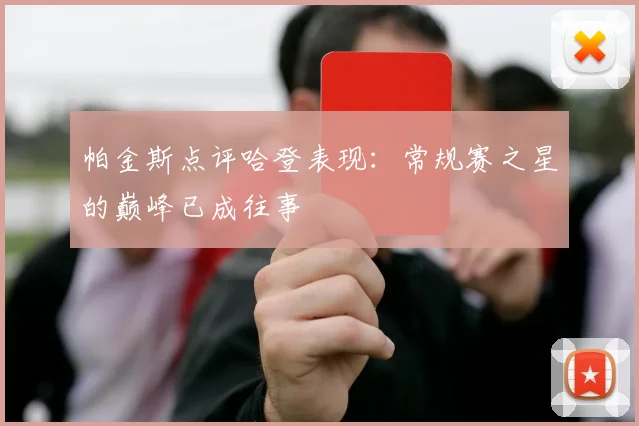 帕金斯点评哈登表现：常规赛之星的巅峰已成往事