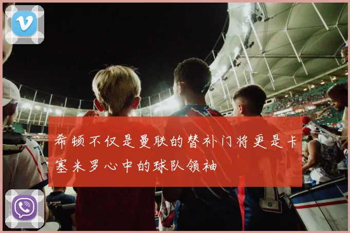 希顿不仅是曼联的替补门将更是卡塞米罗心中的球队领袖