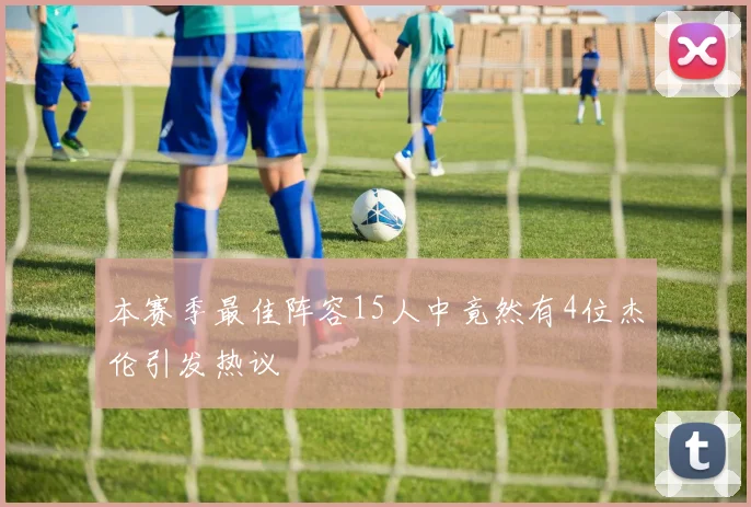 本赛季最佳阵容15人中竟然有4位杰伦引发热议