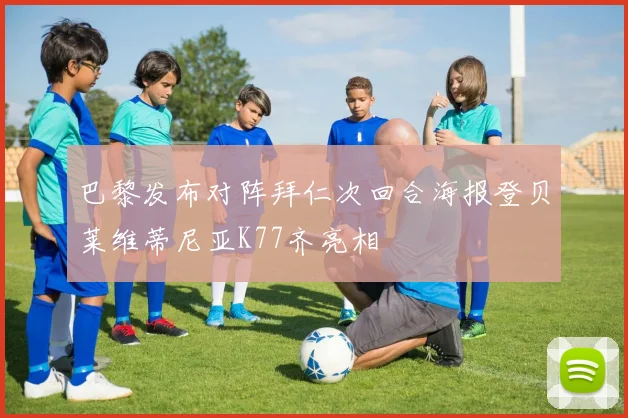 巴黎发布对阵拜仁次回合海报登贝莱维蒂尼亚K77齐亮相
