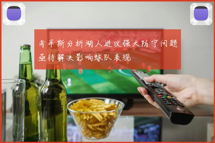 考辛斯分析湖人进攻强大防守问题亟待解决影响球队表现