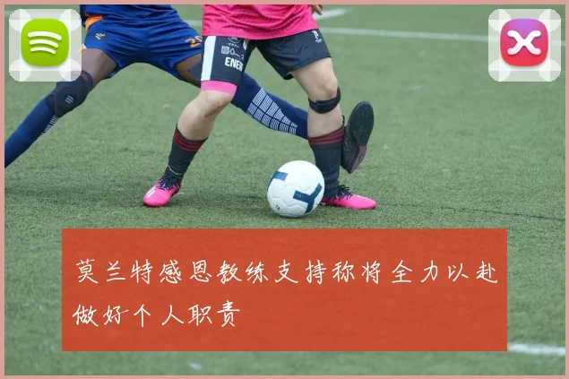 莫兰特感恩教练支持称将全力以赴做好个人职责