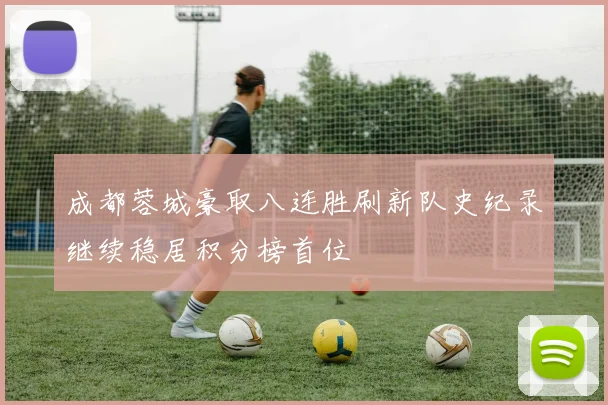 成都蓉城豪取八连胜刷新队史纪录继续稳居积分榜首位