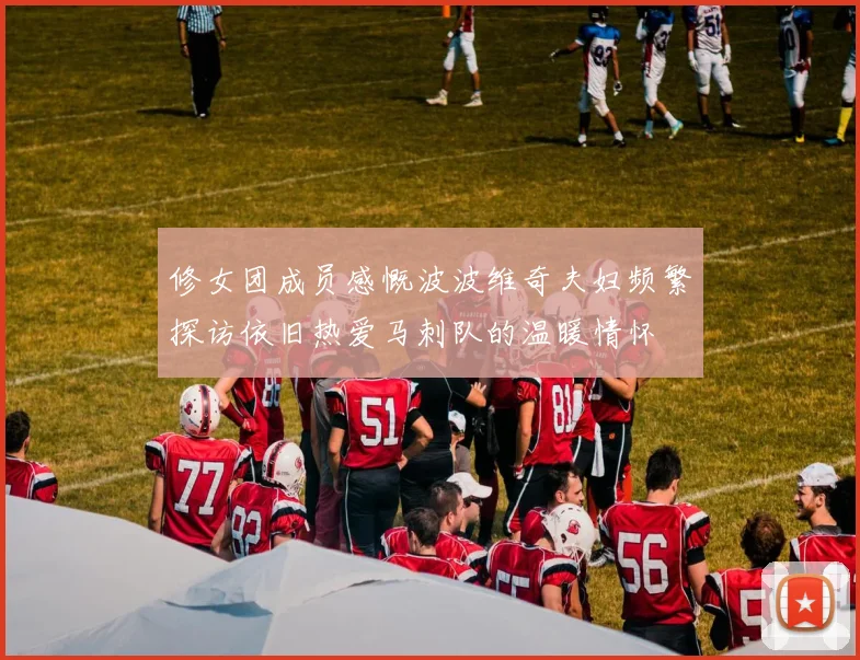 修女团成员感慨波波维奇夫妇频繁探访依旧热爱马刺队的温暖情怀