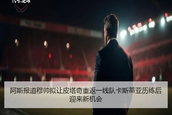 阿斯报道穆帅拟让皮塔奇重返一线队卡斯蒂亚历练后迎来新机会 - BWINESPORT